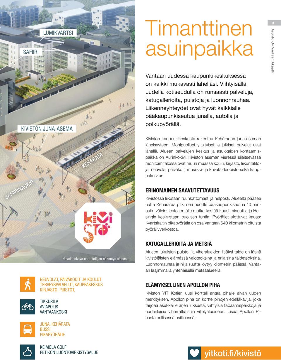 3 Asunto Oy Vantaan Akaatti SAFIIRINAUKIO KEHÄRATA Kivistön kaupunkikeskusta rakentuu Kehäradan juna-aseman läheisyyteen. Monipuoliset yksityiset ja julkiset palvelut ovat lähellä.