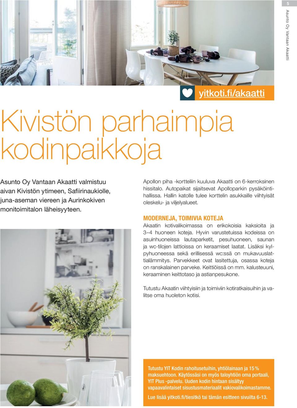Hallin katolle tulee korttelin asukkaille viihtyisät oleskelu- ja viljelyalueet. MODERNEJA, TOIMIVIA KOTEJA Akaatin kotivalikoimassa on erikokoisia kaksioita ja 3 4 huoneen koteja.