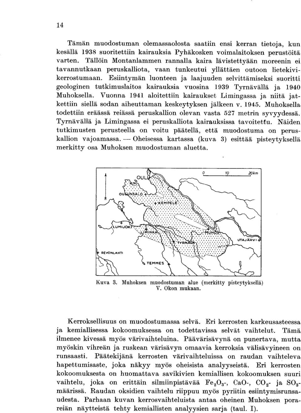 Esiintymän luonteen ja laajuuden selvittämiseksi suoritti geologinen tutkimuslaitos kairauksia vuosina 1939 Tyrnävällä ja 1940 Muhoksella.