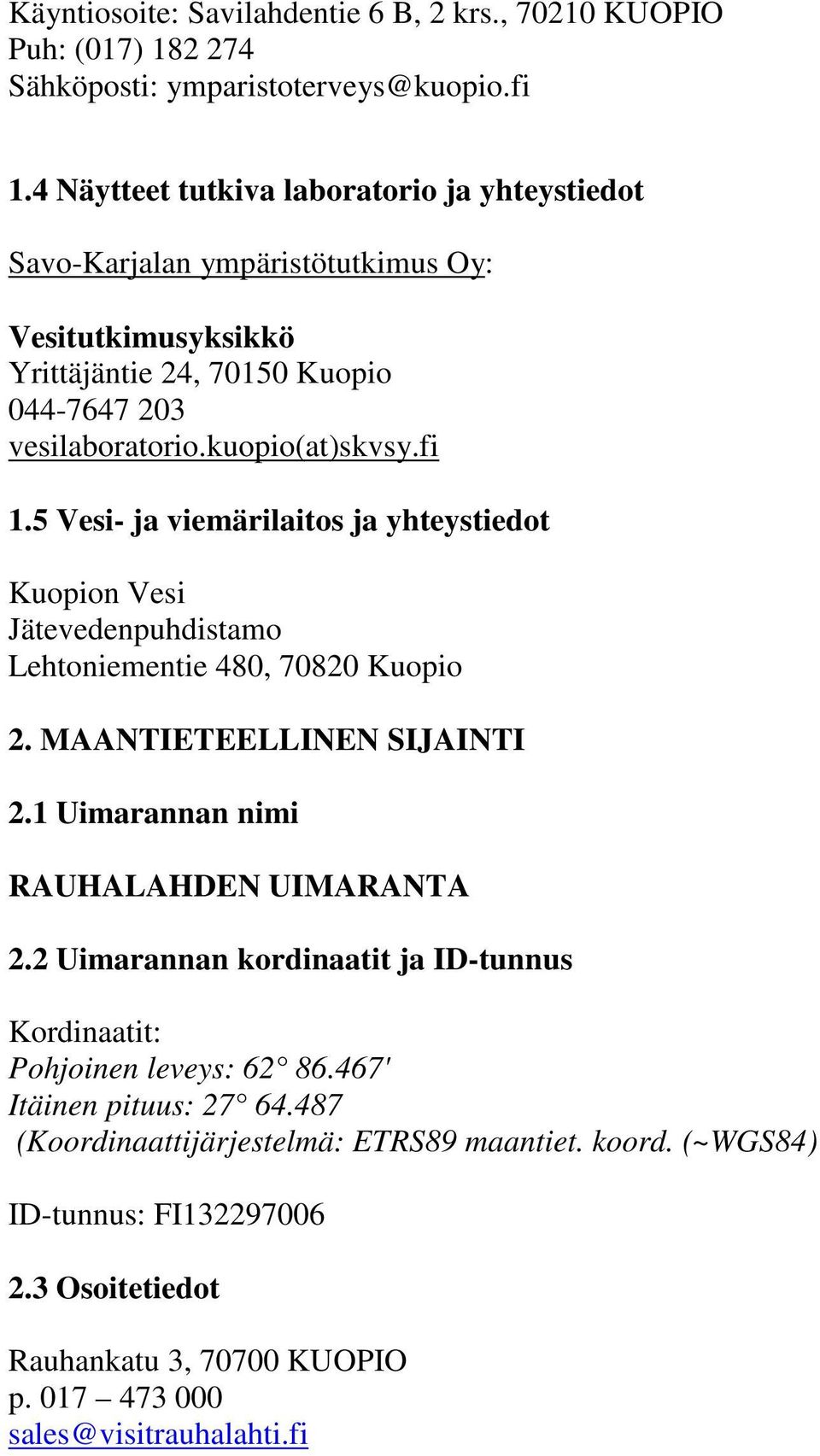 5 Vesi- ja viemärilaitos ja yhteystiedot Kuopion Vesi Jätevedenpuhdistamo Lehtoniementie 480, 70820 Kuopio 2. MAANTIETEELLINEN SIJAINTI 2.1 Uimarannan nimi RAUHALAHDEN UIMARANTA 2.