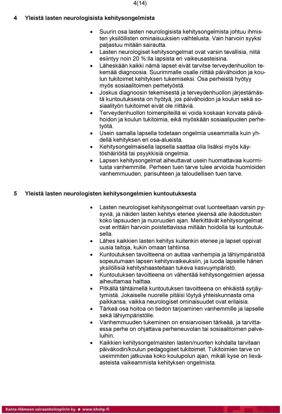 Läheskään kaikki nämä lapset eivät tarvitse terveydenhuollon tekemää diagnoosia. Suurimmalle osalle riittää päivähoidon ja koulun tukitoimet kehityksen tukemiseksi.