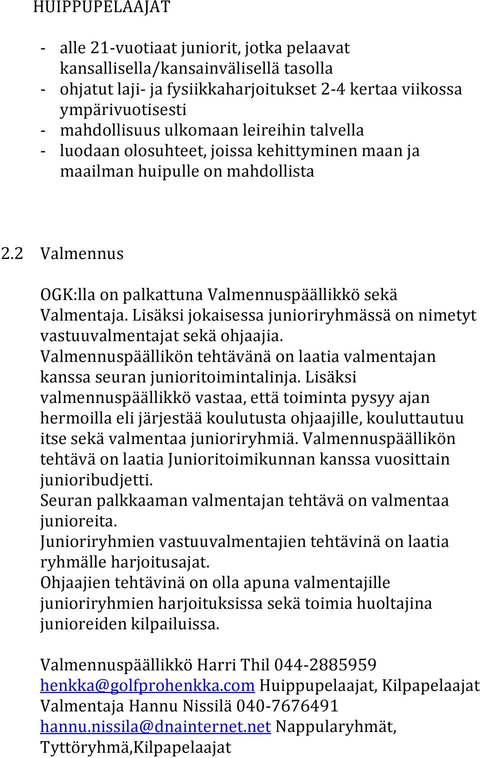 Lisäksi jokaisessa junioriryhmässä on nimetyt vastuuvalmentajat sekä ohjaajia. Valmennuspäällikön tehtävänä on laatia valmentajan kanssa seuran junioritoimintalinja.