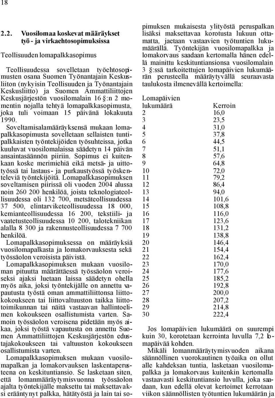 Soveltamisalamääräyksensä mukaan lomapalkkasopimusta sovelletaan sellaisten tuntipalkkaisten työntekijöiden työsuhteissa, jotka kuuluvat vuosilomalaissa säädetyn 14 päivän ansaintasäännön piiriin.