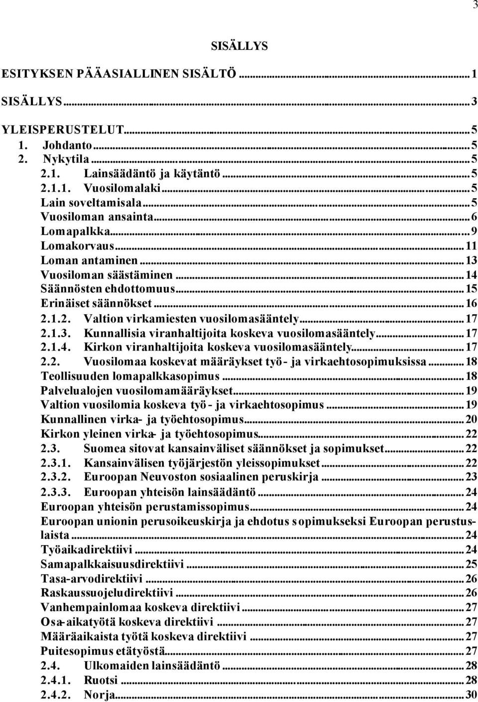 1.2. Valtion virkamiesten vuosilomasääntely...17 2.1.3. Kunnallisia viranhaltijoita koskeva vuosilomasääntely...17 2.1.4. Kirkon viranhaltijoita koskeva vuosilomasääntely...17 2.2. Vuosilomaa koskevat määräykset työ- ja virkaehtosopimuksissa.