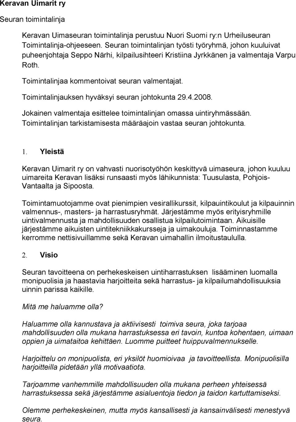 Toimintalinjauksen hyväksyi seuran johtokunta 29.4.2008. Jokainen valmentaja esittelee toimintalinjan omassa uintiryhmässään. Toimintalinjan tarkistamisesta määräajoin vastaa seuran johtokunta. 1.
