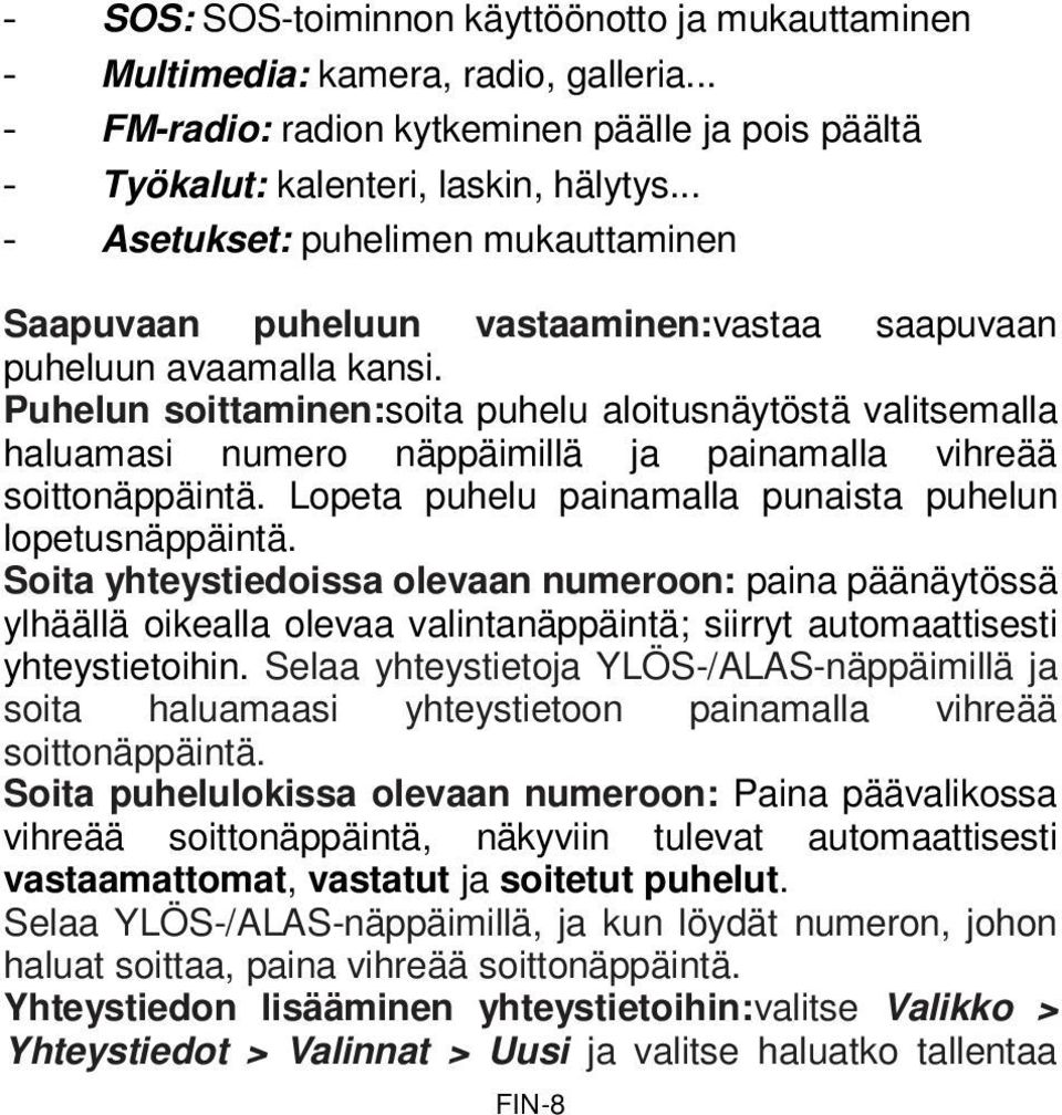 Puhelun soittaminen:soita puhelu aloitusnäytöstä valitsemalla haluamasi numero näppäimillä ja painamalla vihreää soittonäppäintä. Lopeta puhelu painamalla punaista puhelun lopetusnäppäintä.