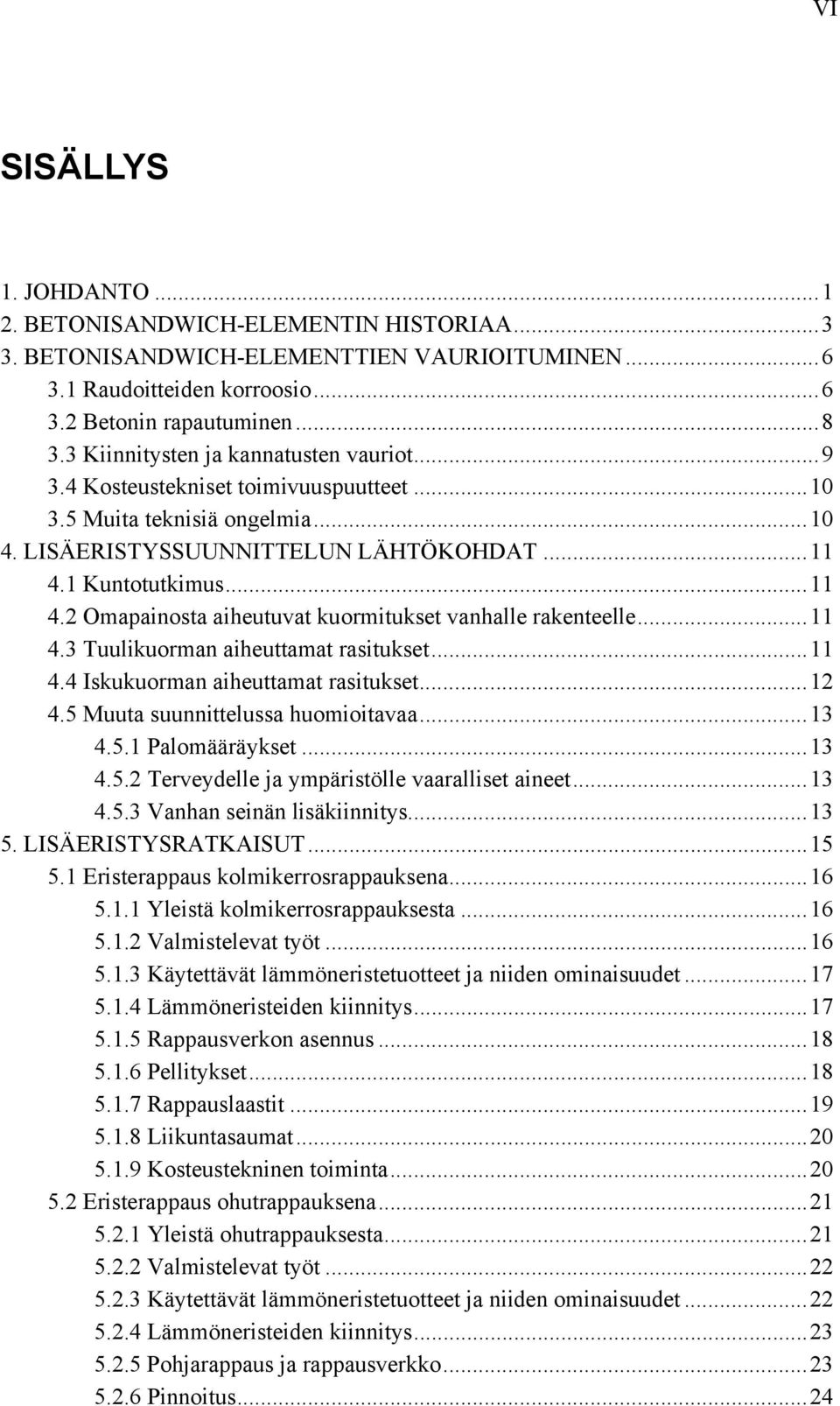 1 Kuntotutkimus...11 4.2 Omapainosta aiheutuvat kuormitukset vanhalle rakenteelle...11 4.3 Tuulikuorman aiheuttamat rasitukset...11 4.4 Iskukuorman aiheuttamat rasitukset...12 4.