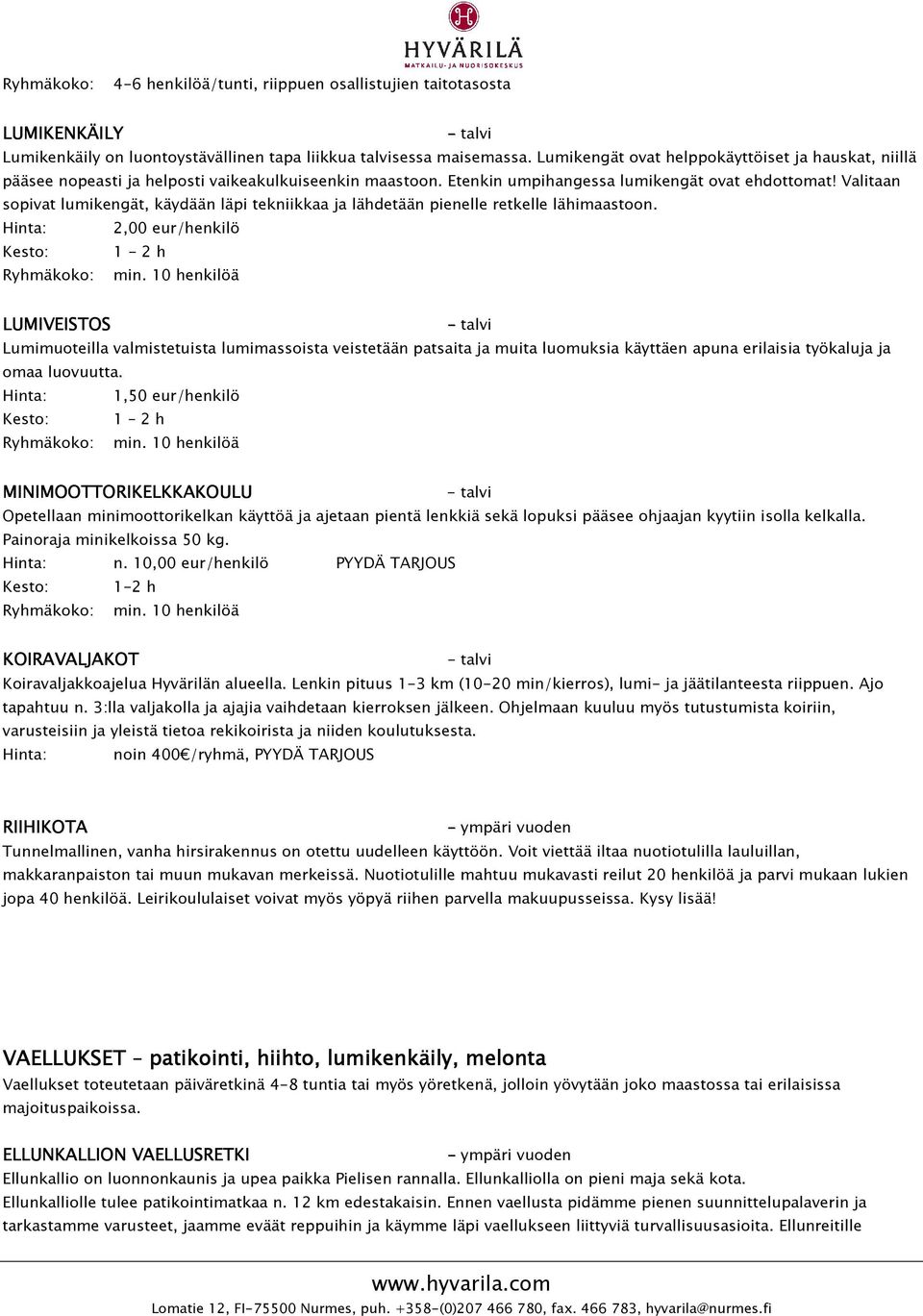 Valitaan sopivat lumikengät, käydään läpi tekniikkaa ja lähdetään pienelle retkelle lähimaastoon.