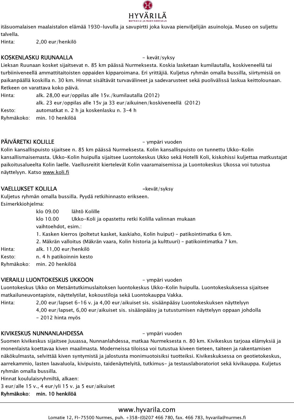 Koskia lasketaan kumilautalla, koskiveneellä tai turbiiniveneellä ammattitaitoisten oppaiden kipparoimana. Eri yrittäjiä. Kuljetus ryhmän omalla bussilla, siirtymisiä on paikanpäällä koskilla n.