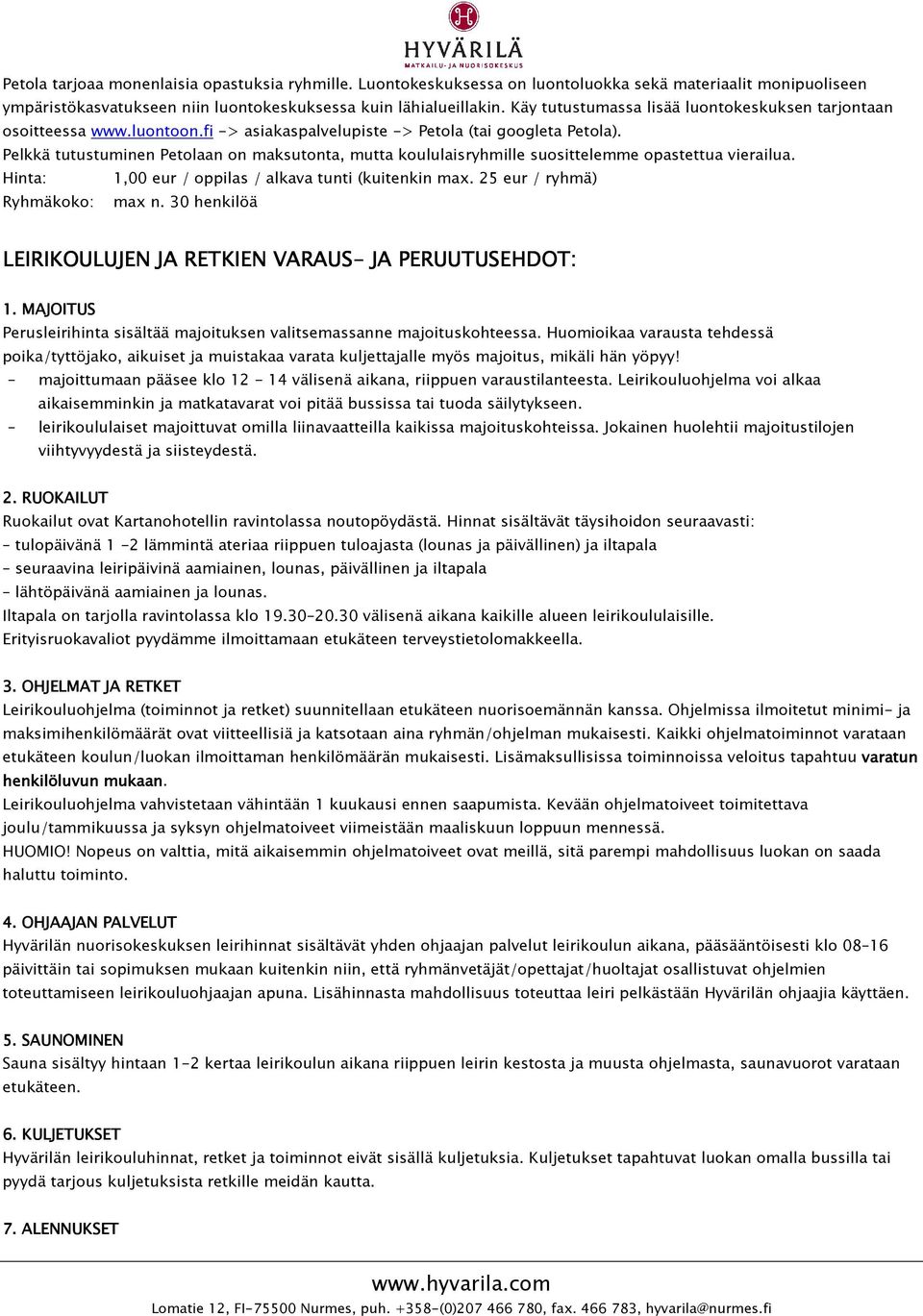 Pelkkä tutustuminen Petolaan on maksutonta, mutta koululaisryhmille suosittelemme opastettua vierailua. Hinta: 1,00 eur / oppilas / alkava tunti (kuitenkin max. 25 eur / ryhmä) Ryhmäkoko: max n.