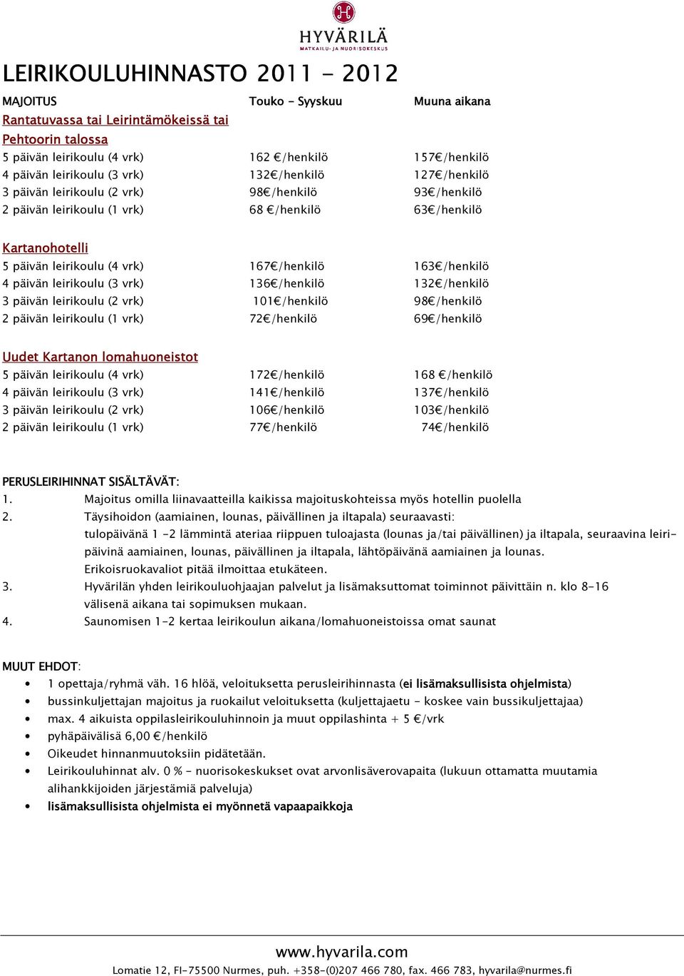 167 /henkilö 163 /henkilö 4 päivän leirikoulu (3 vrk) 136 /henkilö 132 /henkilö 3 päivän leirikoulu (2 vrk) 101 /henkilö 98 /henkilö 2 päivän leirikoulu (1 vrk) 72 /henkilö 69 /henkilö Uudet Kartanon