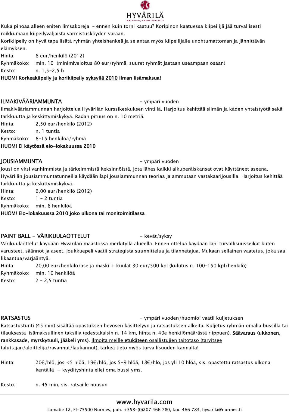 10 (minimiveloitus 80 eur/ryhmä, suuret ryhmät jaetaan useampaan osaan) Kesto: n. 1,5-2,5 h HUOM! Korkeakiipeily ja korikiipeily syksyllä 2010 ilman lisämaksua!