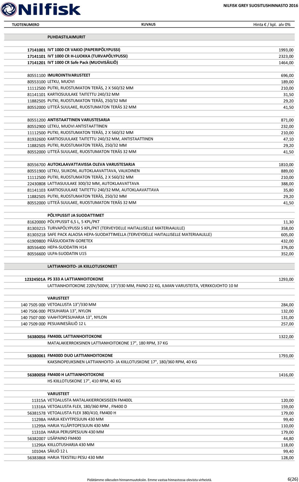 LITTEÄ SUULAKE, RUOSTUMATON TERÄS 32 MM 41,50 80551200 ANTISTAATTINEN VARUSTESARJA 871,00 80552900 LETKU, MUOVI ANTISTAATTINEN 232,00 11112500 PUTKI, RUOSTUMATON TERÄS, 2 X 560/32 MM 210,00 81932600