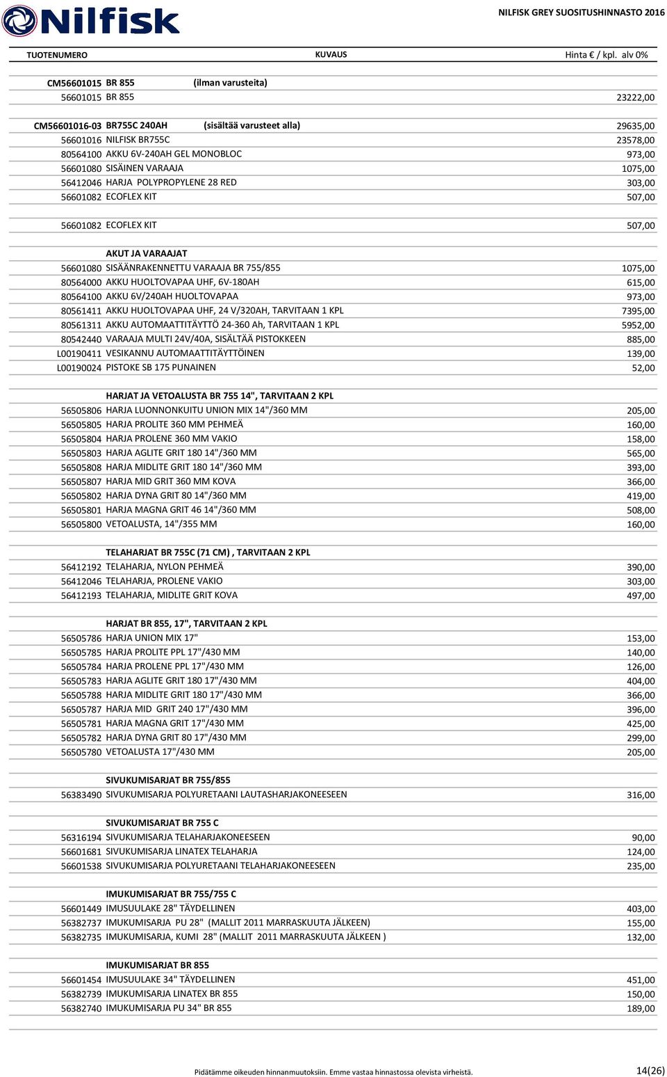 1075,00 80564000 AKKU HUOLTOVAPAA UHF, 6V 180AH 615,00 80564100 AKKU 6V/240AH HUOLTOVAPAA 973,00 80561411 AKKU HUOLTOVAPAA UHF, 24 V/320AH, TARVITAAN 1 KPL 7395,00 80561311 AKKU AUTOMAATTITÄYTTÖ 24