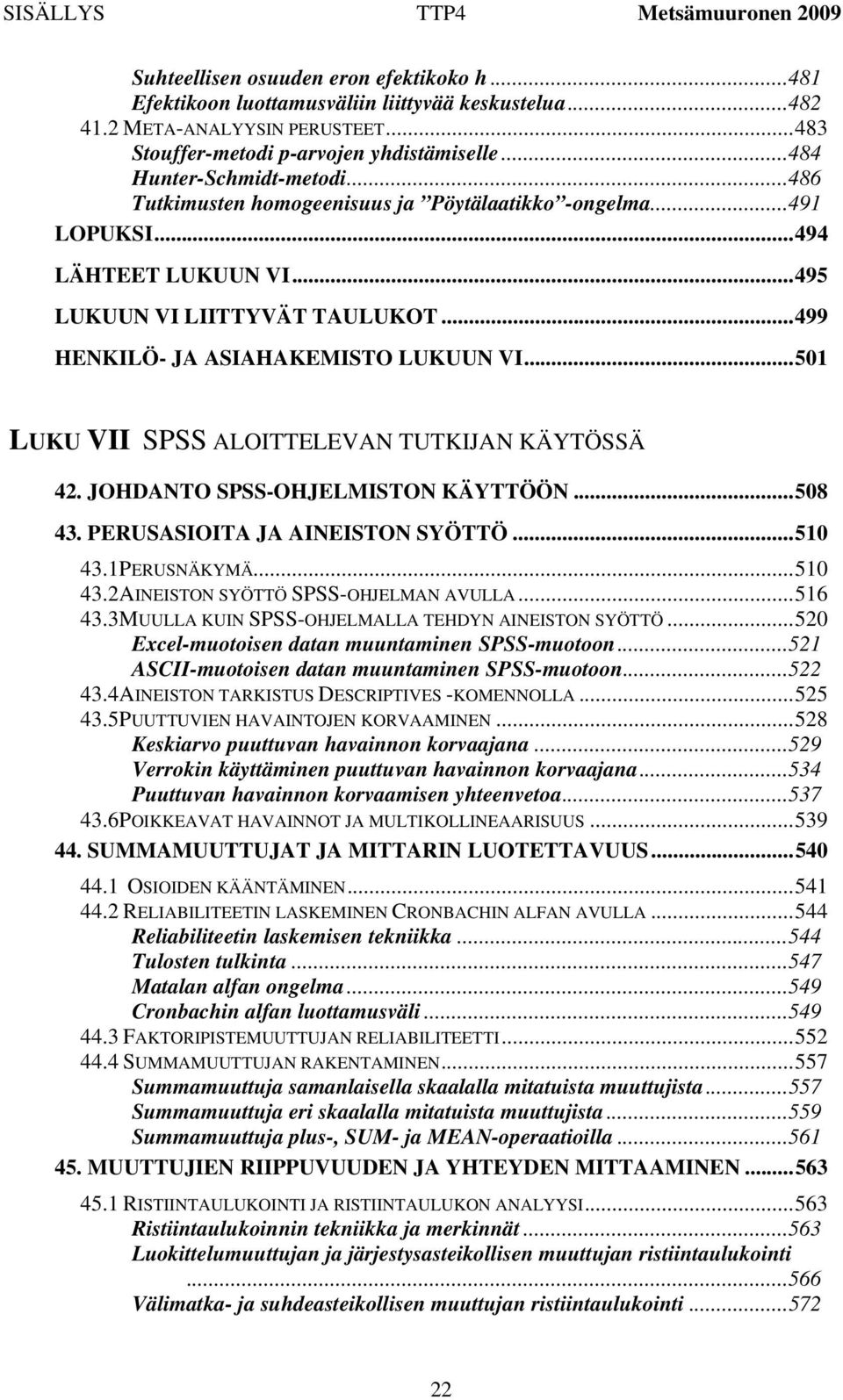 .. 495 LUKUUN VI LIITTYVÄT TAULUKOT... 499 HENKILÖ- JA ASIAHAKEMISTO LUKUUN VI... 501 LUKU VII SPSS ALOITTELEVAN TUTKIJAN KÄYTÖSSÄ 42. JOHDANTO SPSS-OHJELMISTON KÄYTTÖÖN... 508 43.
