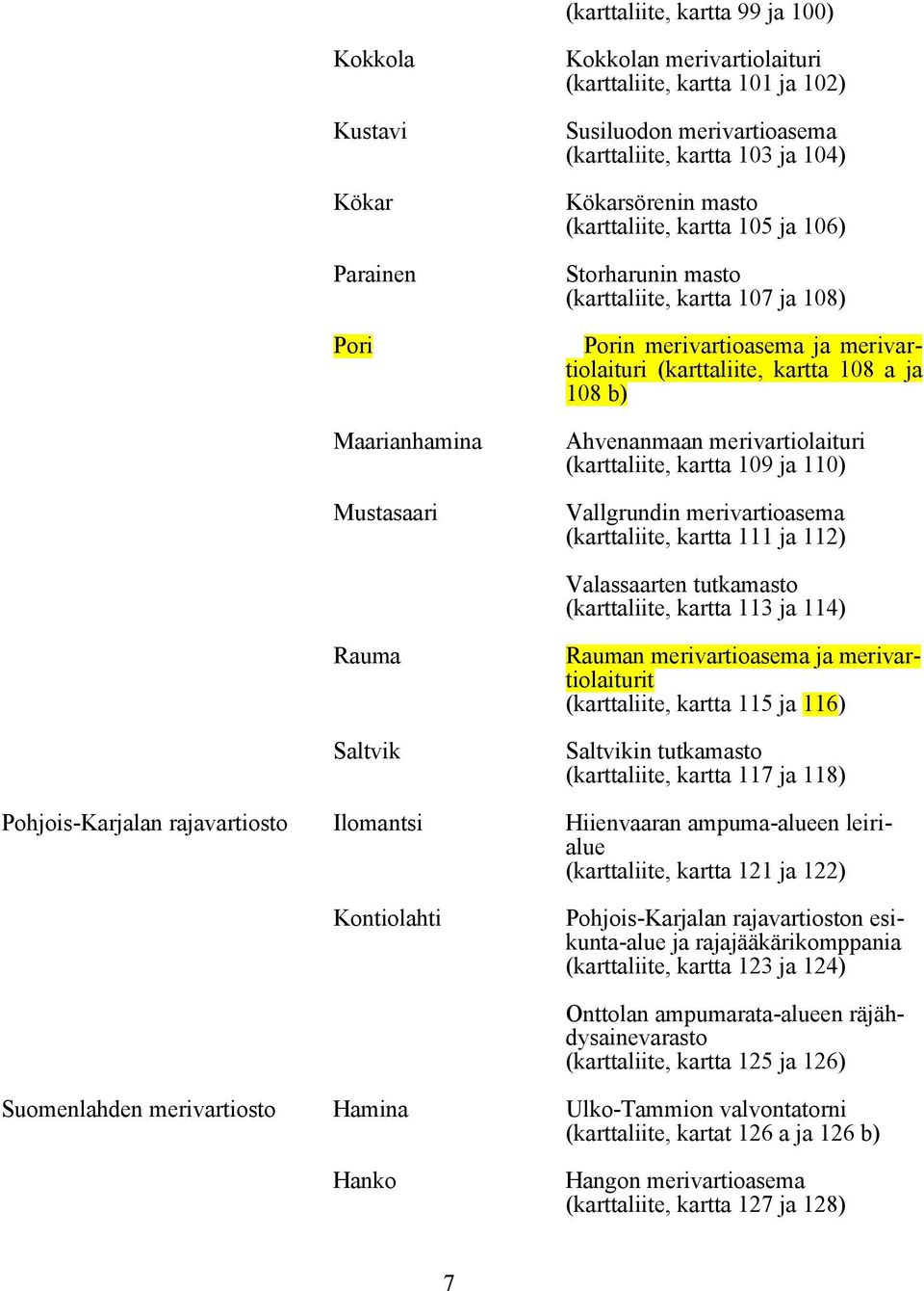 b) Ahvenanmaan merivartiolaituri (karttaliite, kartta 109 ja 110) Vallgrundin merivartioasema (karttaliite, kartta 111 ja 112) Valassaarten tutkamasto (karttaliite, kartta 113 ja 114) Rauma Saltvik