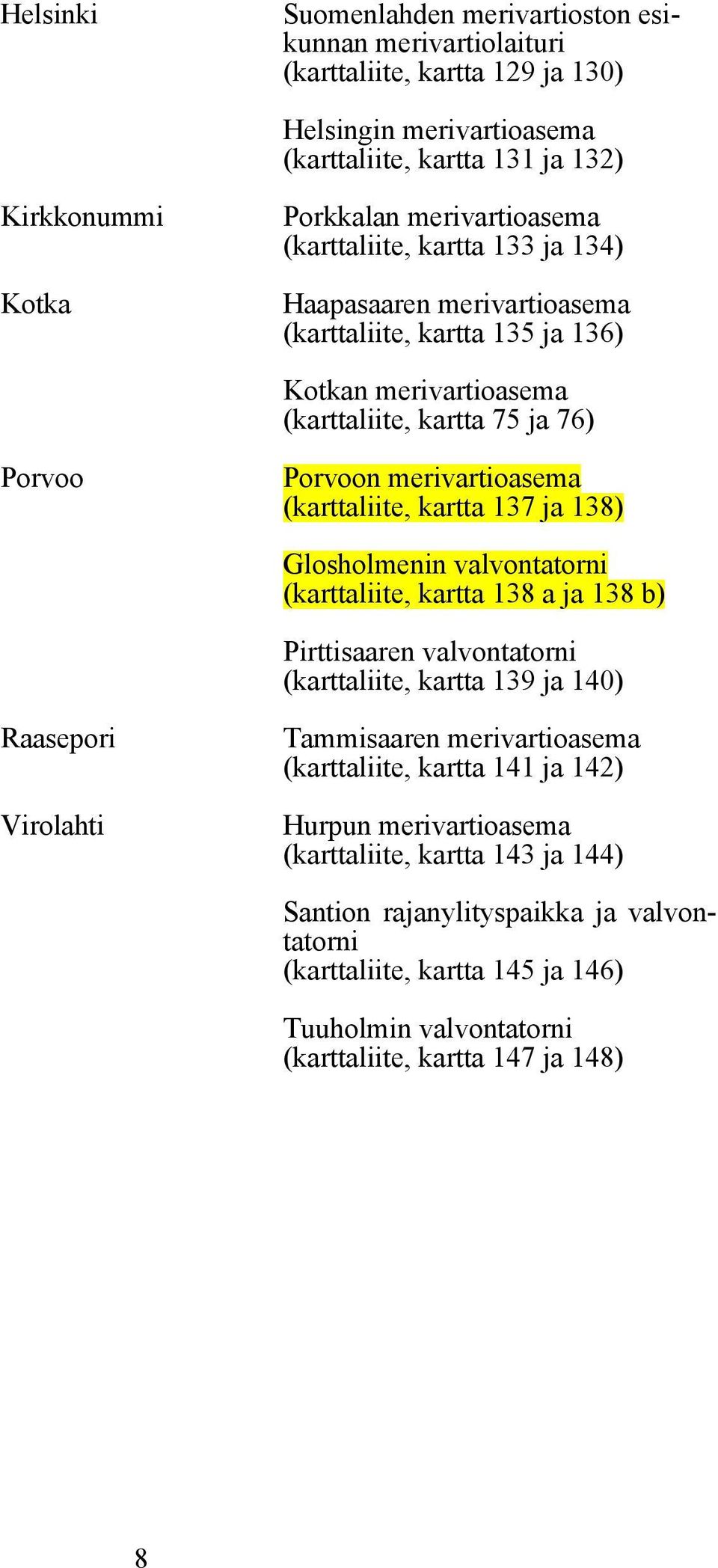 (karttaliite, kartta 137 ja 138) Glosholmenin valvontatorni (karttaliite, kartta 138 a ja 138 b) Pirttisaaren valvontatorni (karttaliite, kartta 139 ja 140) Raasepori Virolahti Tammisaaren