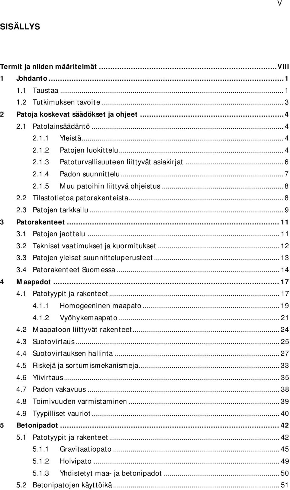 .. 9 3 Patorakenteet... 11 3.1 Patojen jaottelu... 11 3.2 Tekniset vaatimukset ja kuormitukset... 12 3.3 Patojen yleiset suunnitteluperusteet... 13 3.4 Patorakenteet Suomessa... 14 4 Maapadot... 17 4.