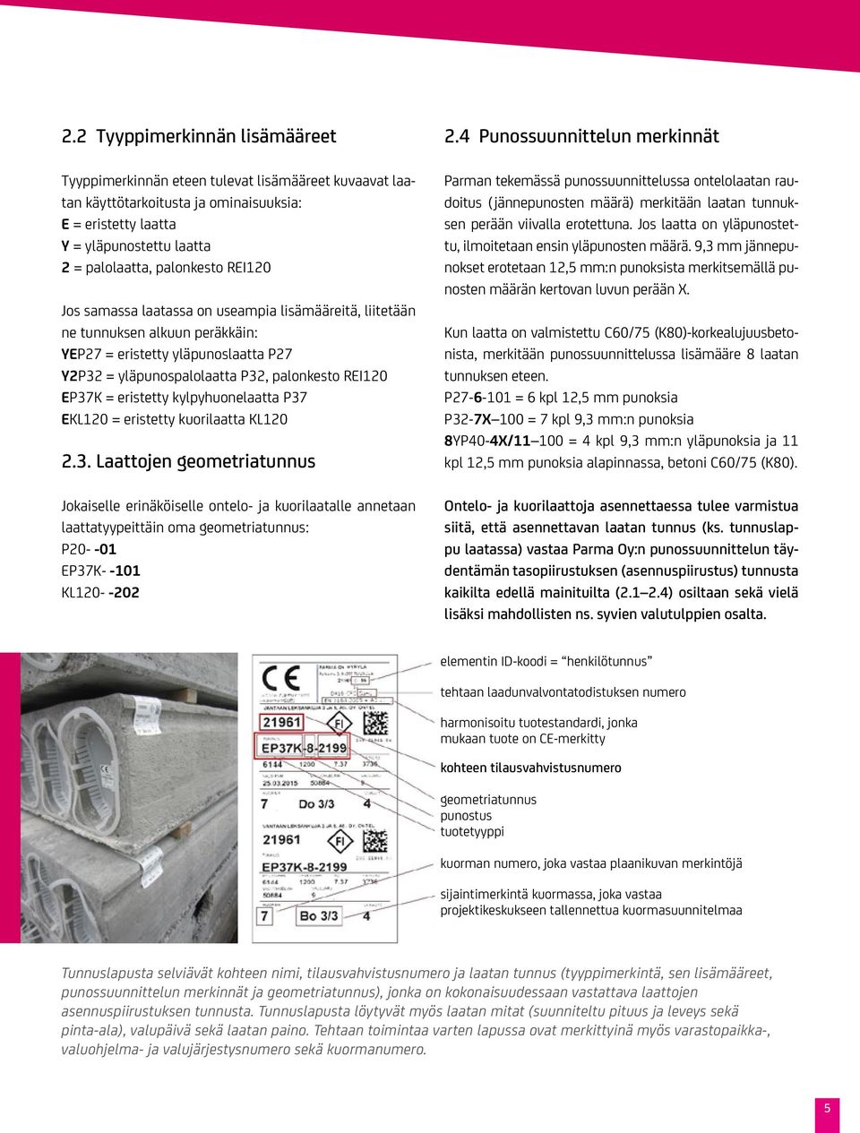 kylpyhuonelaatta P37 EKL120 = eristetty kuorilaatta KL120 2.3. Laattojen geometriatunnus Jokaiselle erinäköiselle ontelo- ja kuorilaatalle annetaan laattatyypeittäin oma geometriatunnus: P20- -01 EP37K- -101 KL120- -202 2.