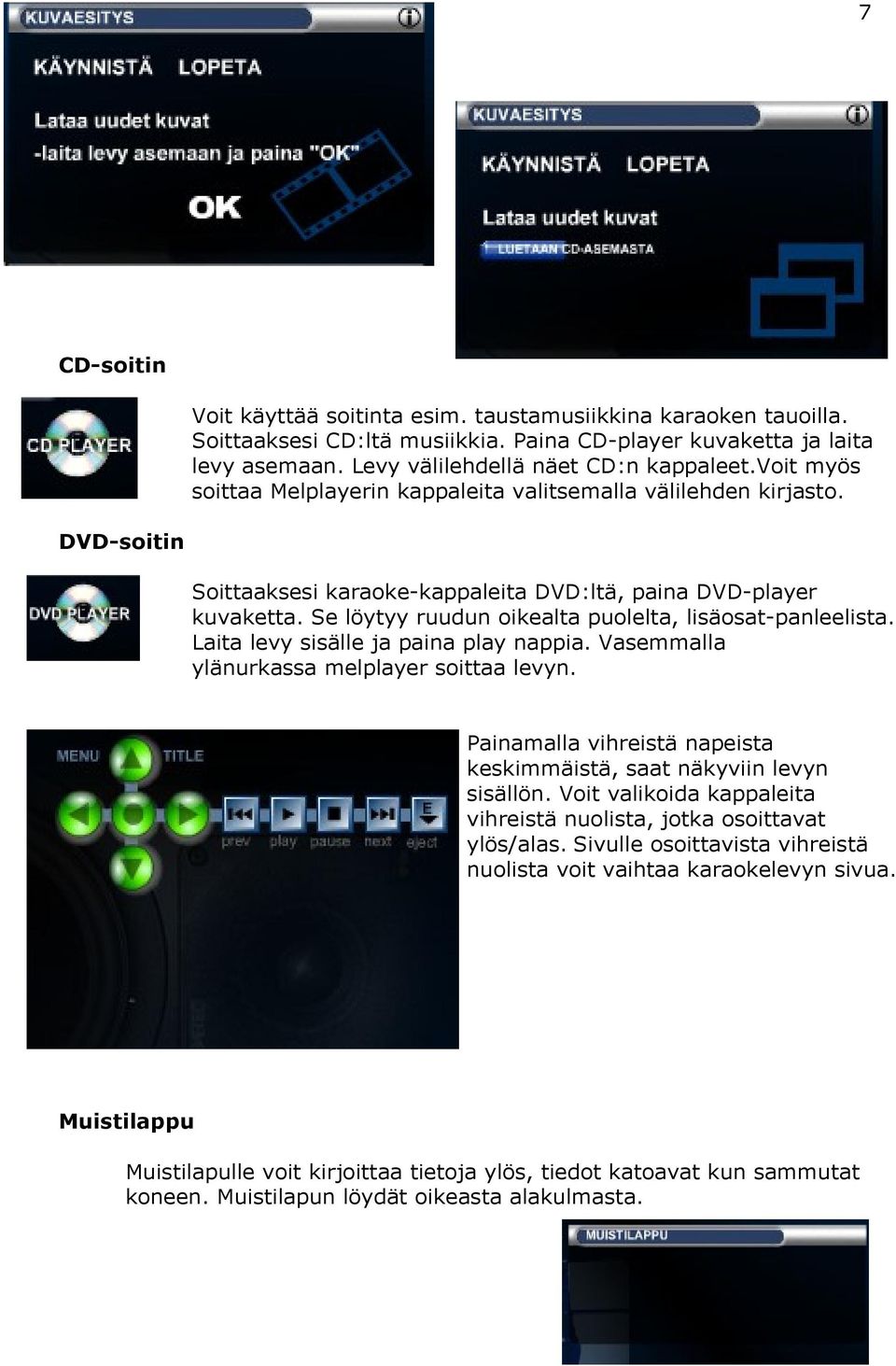 Se löytyy ruudun oikealta puolelta, lisäosat-panleelista. Laita levy sisälle ja paina play nappia. Vasemmalla ylänurkassa melplayer soittaa levyn.