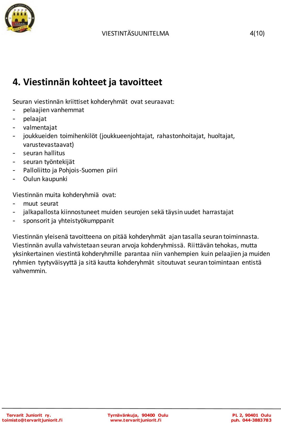 rahastonhoitajat, huoltajat, varustevastaavat) - seuran hallitus - seuran työntekijät - Palloliitto ja Pohjois-Suomen piiri - Oulun kaupunki Viestinnän muita kohderyhmiä ovat: - muut seurat -