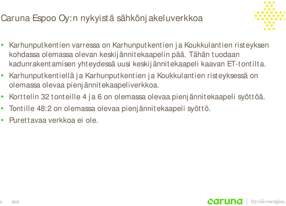 Karhunputkentiellä ja Karhunputkentien ja Koukkulantien risteyksessä on olemassa olevaa pienjännitekaapeliverkkoa.