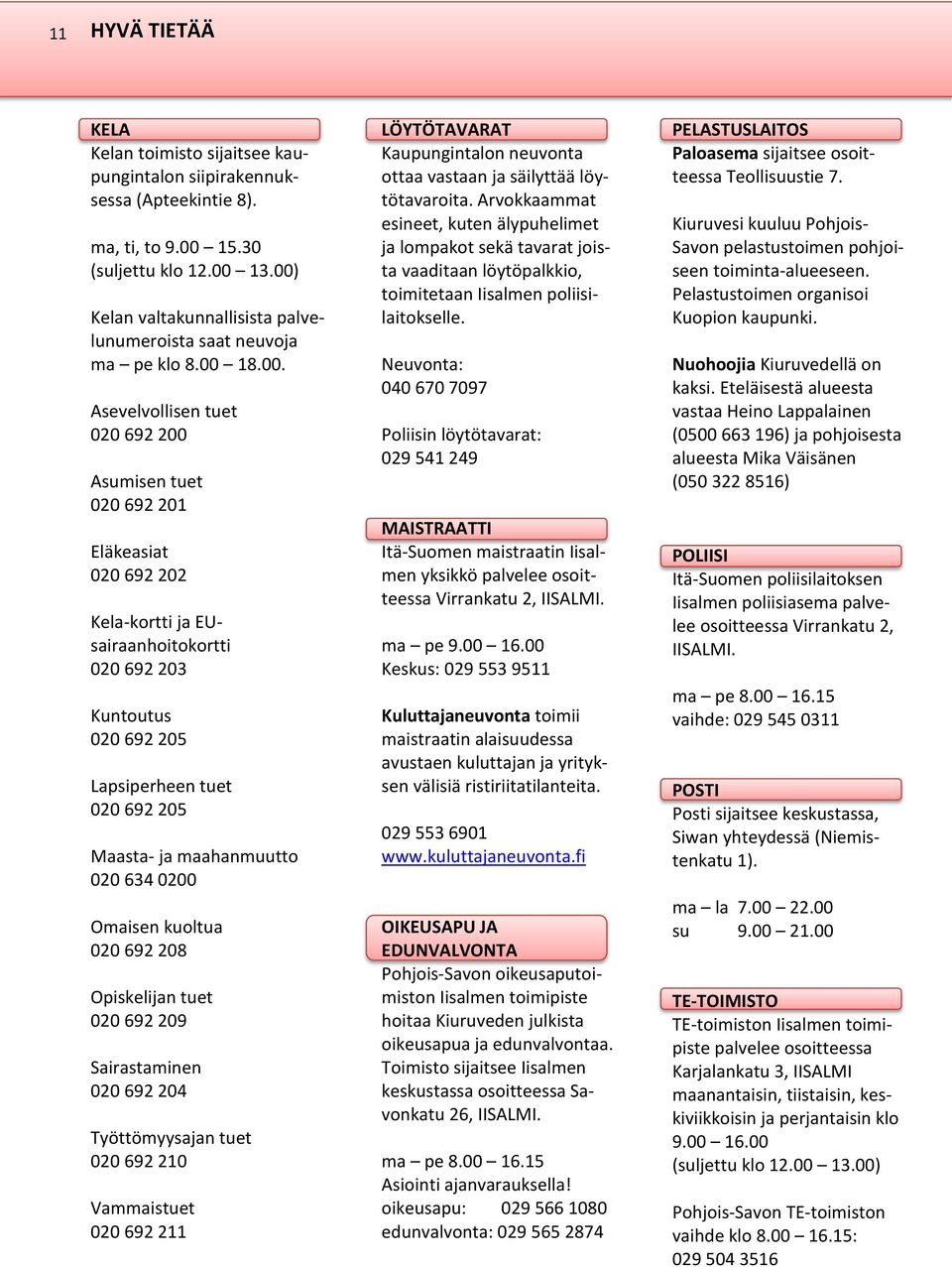 020 692 203 Kuntoutus 020 692 205 Lapsiperheen tuet 020 692 205 Maasta- ja maahanmuutto 020 634 0200 Omaisen kuoltua 020 692 208 Opiskelijan tuet 020 692 209 Sairastaminen 020 692 204 Työttömyysajan