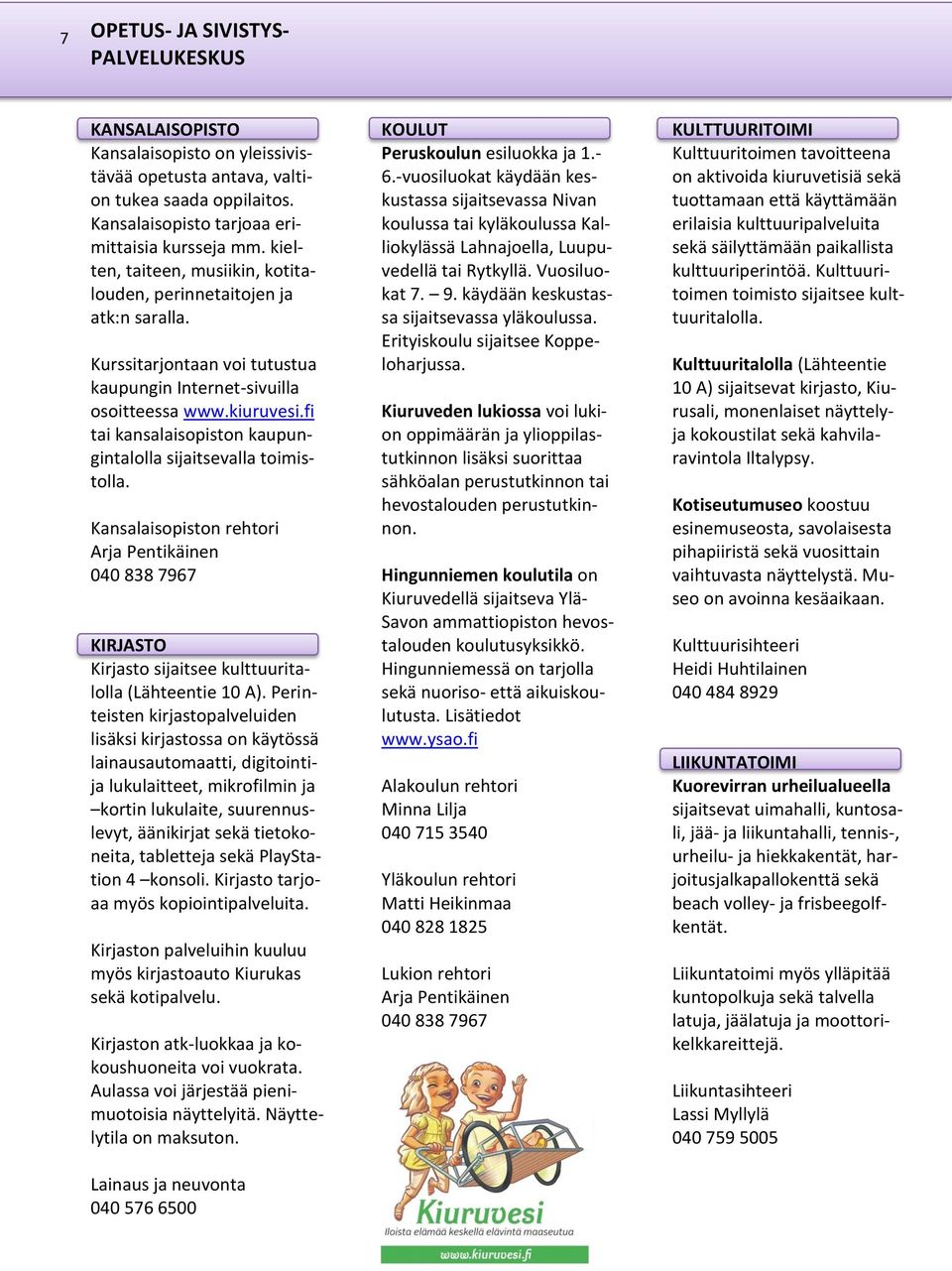 fi tai kansalaisopiston kaupungintalolla sijaitsevalla toimistolla. Kansalaisopiston rehtori Arja Pentikäinen 040 838 7967 KIRJASTO Kirjasto sijaitsee kulttuuritalolla (Lähteentie 10 A).