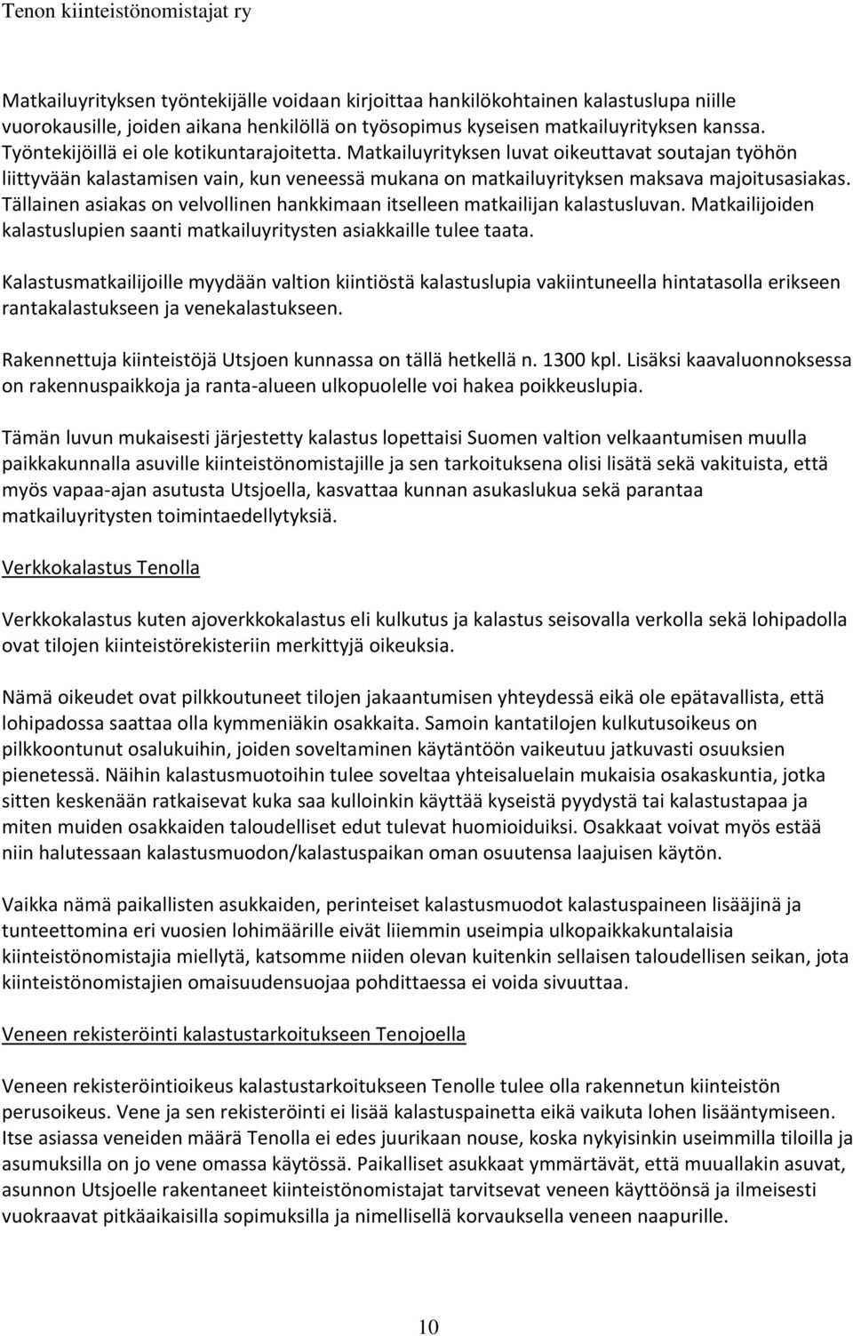 Tällainen asiakas on velvollinen hankkimaan itselleen matkailijan kalastusluvan. Matkailijoiden kalastuslupien saanti matkailuyritysten asiakkaille tulee taata.