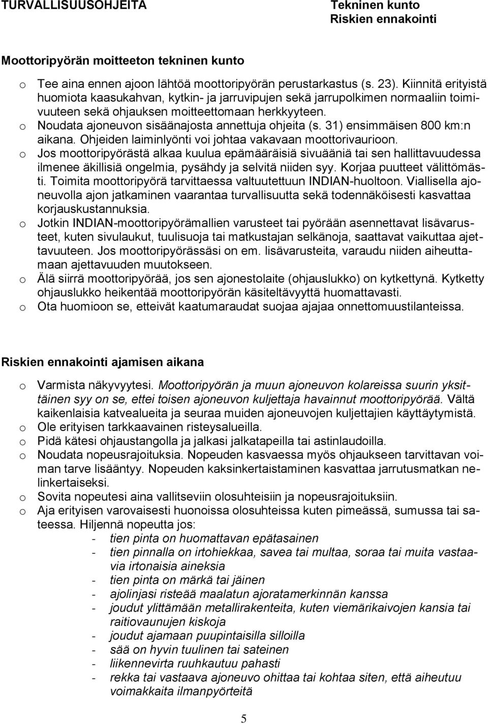 o Noudata ajoneuvon sisäänajosta annettuja ohjeita (s. 31) ensimmäisen 800 km:n aikana. Ohjeiden laiminlyönti voi johtaa vakavaan moottorivaurioon.