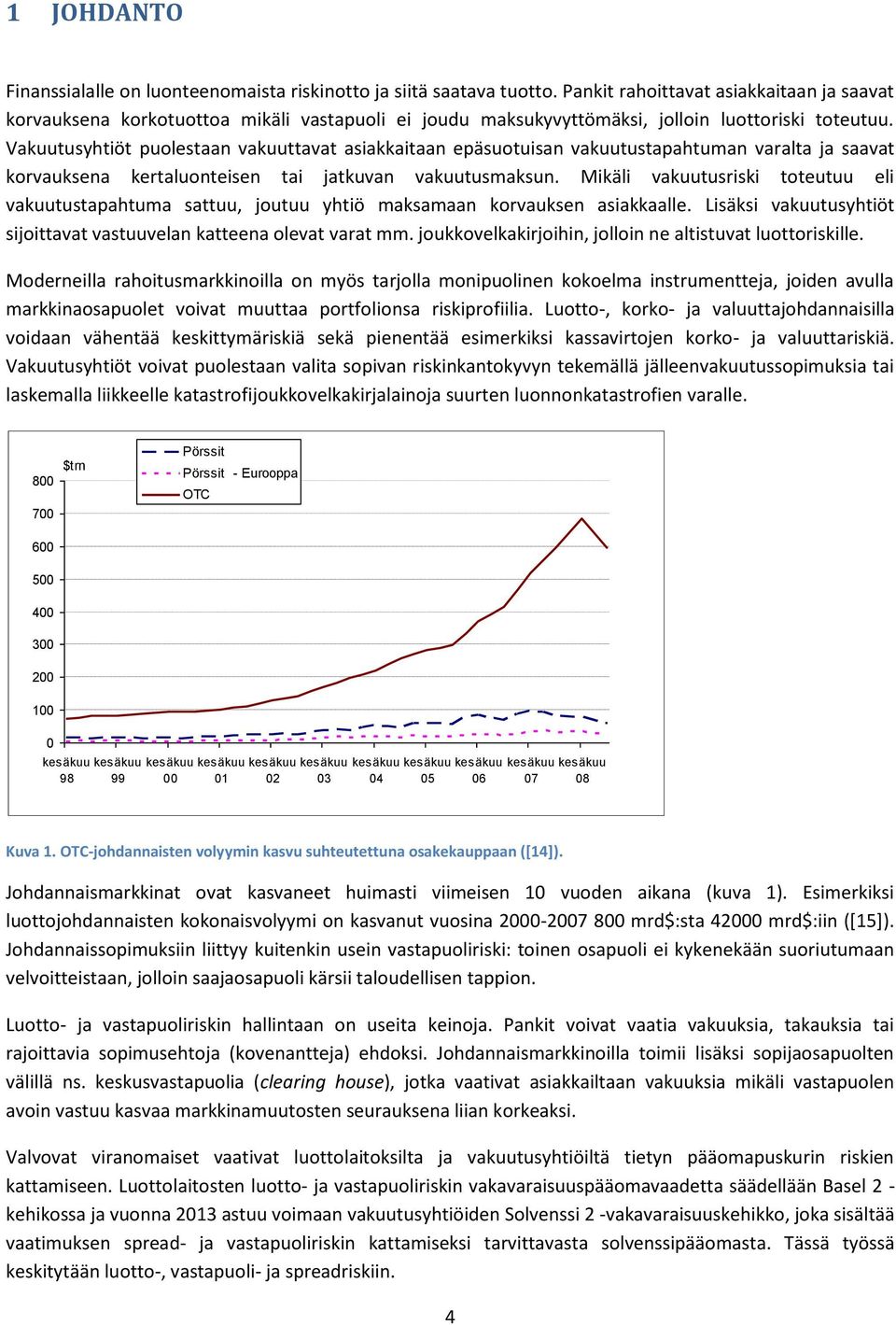 Vakuutusyhtiöt puolestaan vakuuttavat asiakkaitaan epäsuotuisan vakuutustapahtuman varalta ja saavat korvauksena kertaluonteisen tai jatkuvan vakuutusmaksun.