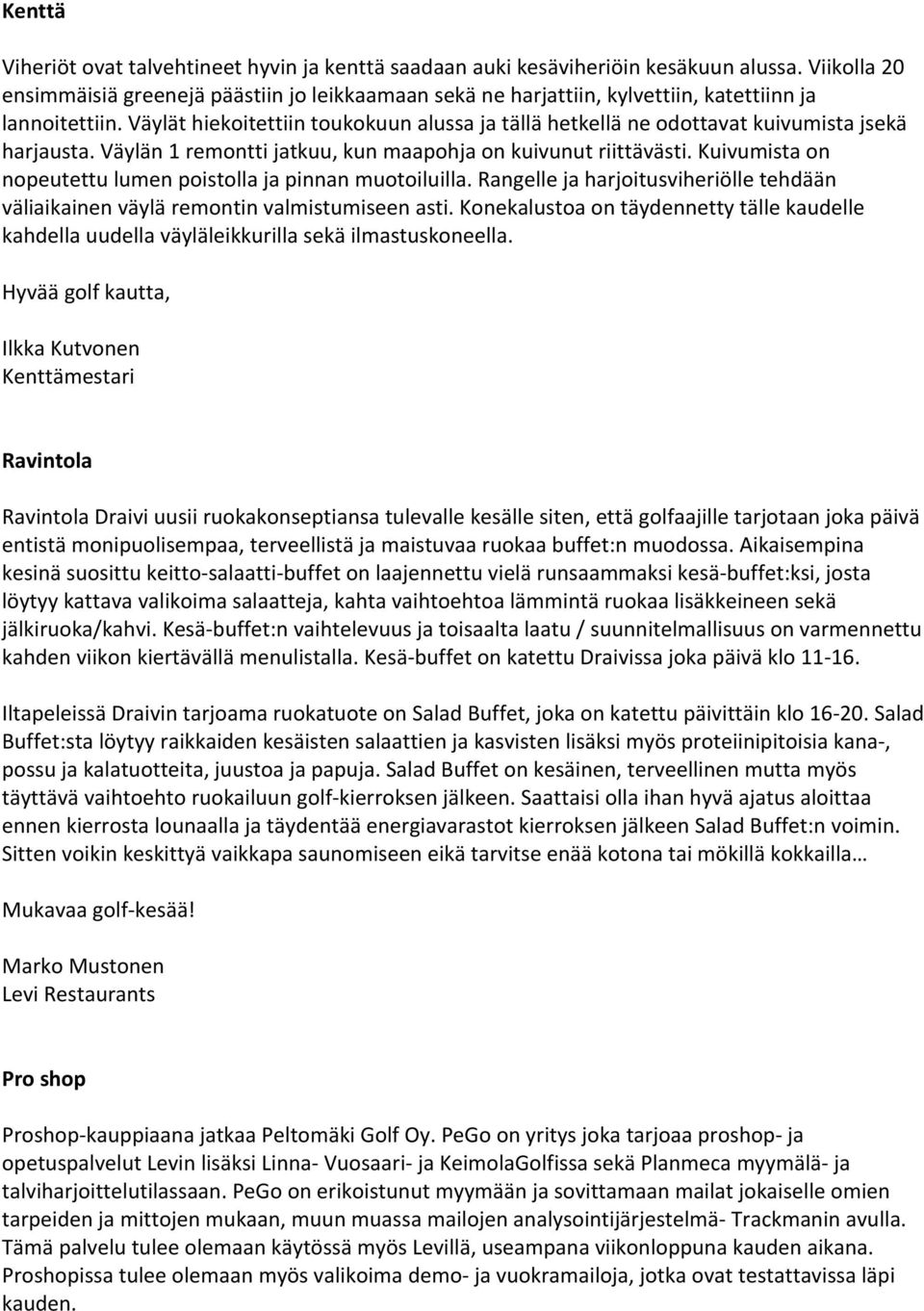 Väylät hiekoitettiin toukokuun alussa ja tällä hetkellä ne odottavat kuivumista jsekä harjausta. Väylän 1 remontti jatkuu, kun maapohja on kuivunut riittävästi.