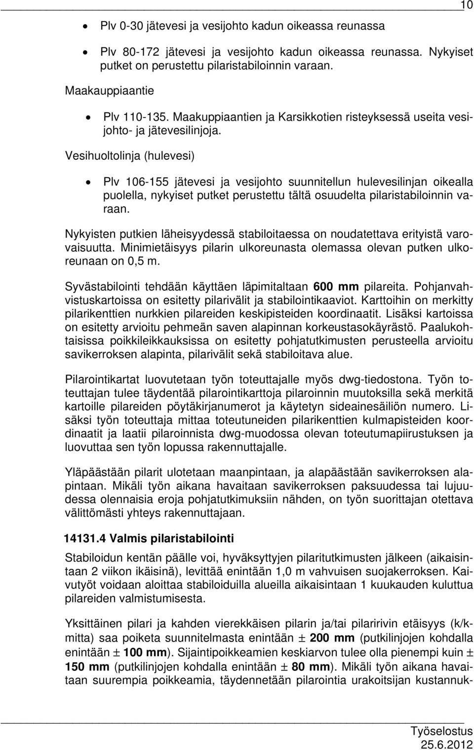 Vesihuoltolinja (hulevesi) Plv 106-155 jätevesi ja vesijohto suunnitellun hulevesilinjan oikealla puolella, nykyiset putket perustettu tältä osuudelta pilaristabiloinnin varaan.