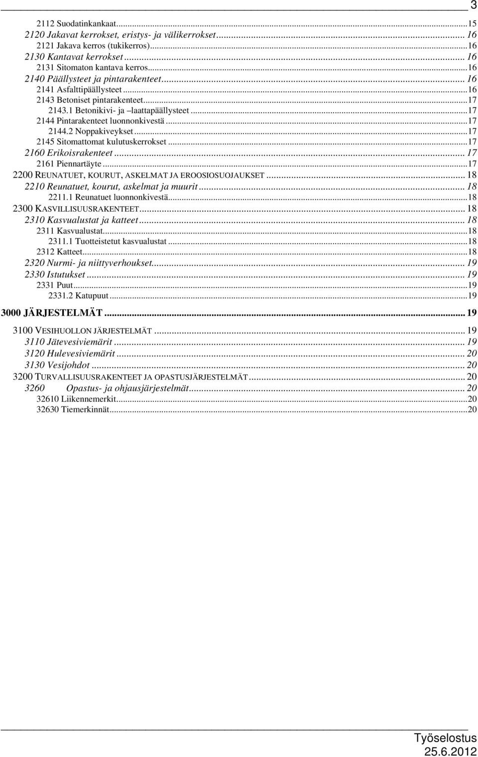 .. 17 2144.2 Noppakiveykset... 17 2145 Sitomattomat kulutuskerrokset... 17 2160 Erikoisrakenteet... 17 2161 Piennartäyte... 17 2200 REUNATUET, KOURUT, ASKELMAT JA EROOSIOSUOJAUKSET.