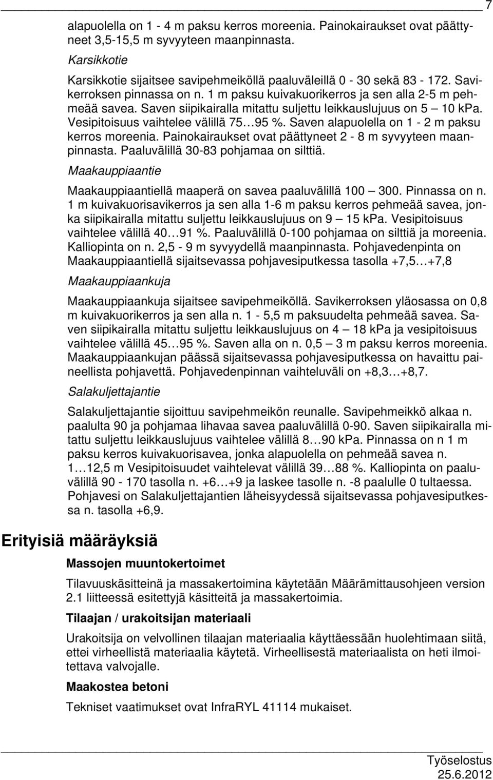 Saven alapuolella on 1-2 m paksu kerros moreenia. Painokairaukset ovat päättyneet 2-8 m syvyyteen maanpinnasta. Paaluvälillä 30-83 pohjamaa on silttiä.