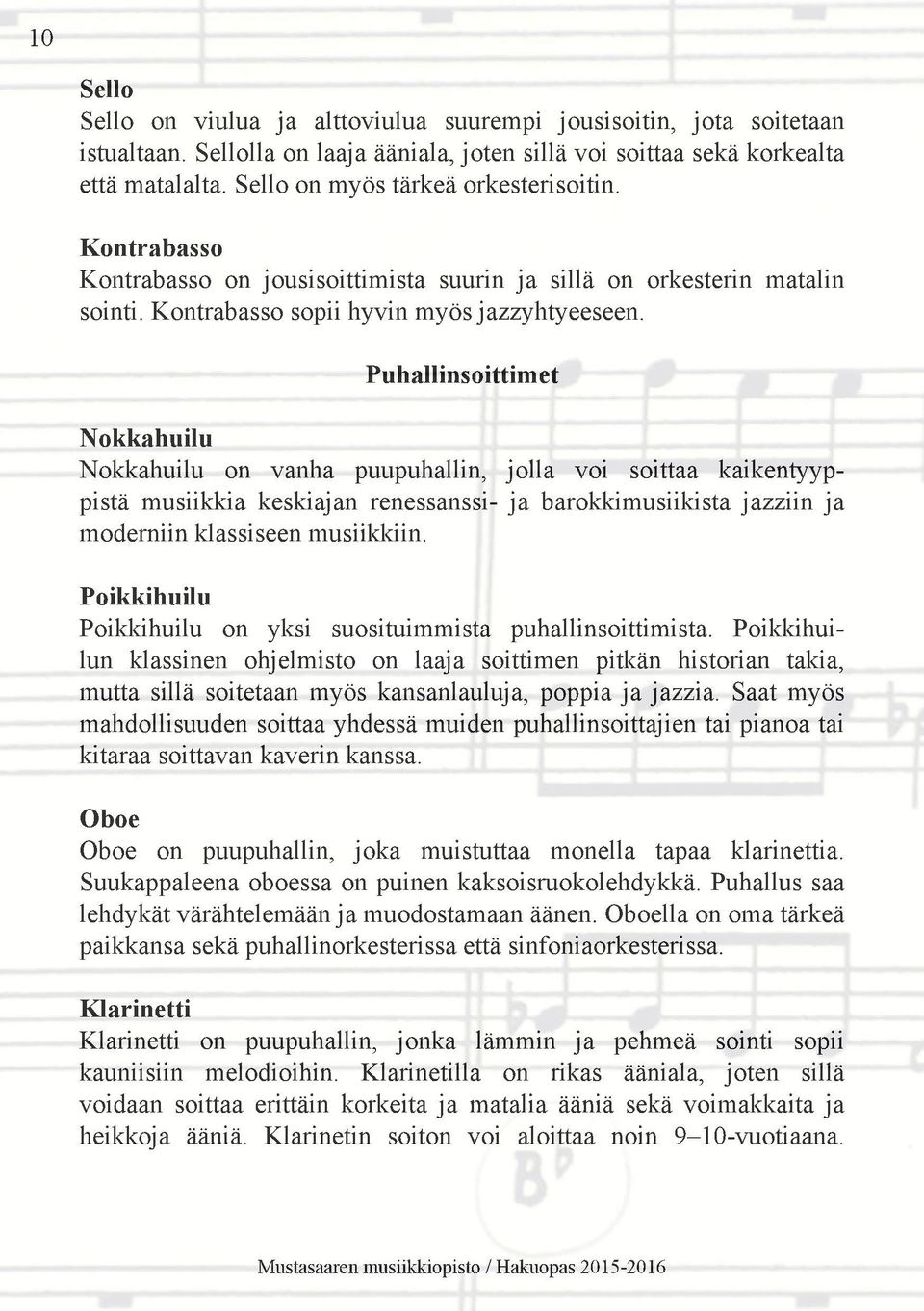 Puhallinsoittimet Nokkahuilu Nokkahuilu on vanha puupuhallin, jolla voi soittaa kaikentyyppistä musiikkia keskiajan renessanssi- ja barokkimusiikista jazziin ja moderniin klassiseen musiikkiin.