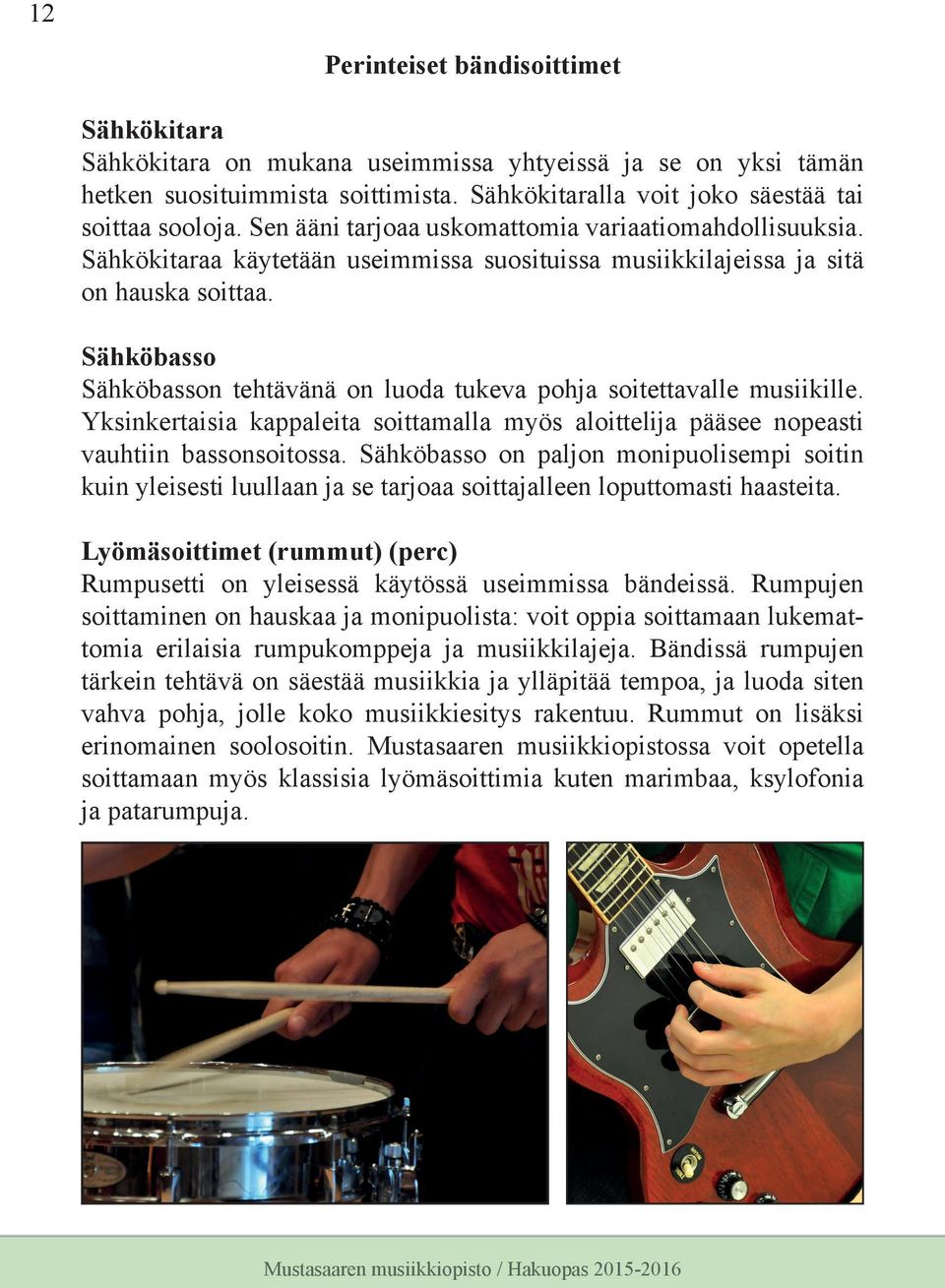 Sähköbasso Sähköbasson tehtävänä on luoda tukeva pohja soitettavalle musiikille. Yksinkertaisia kappaleita soittamalla myös aloittelija pääsee nopeasti vauhtiin bassonsoitossa.