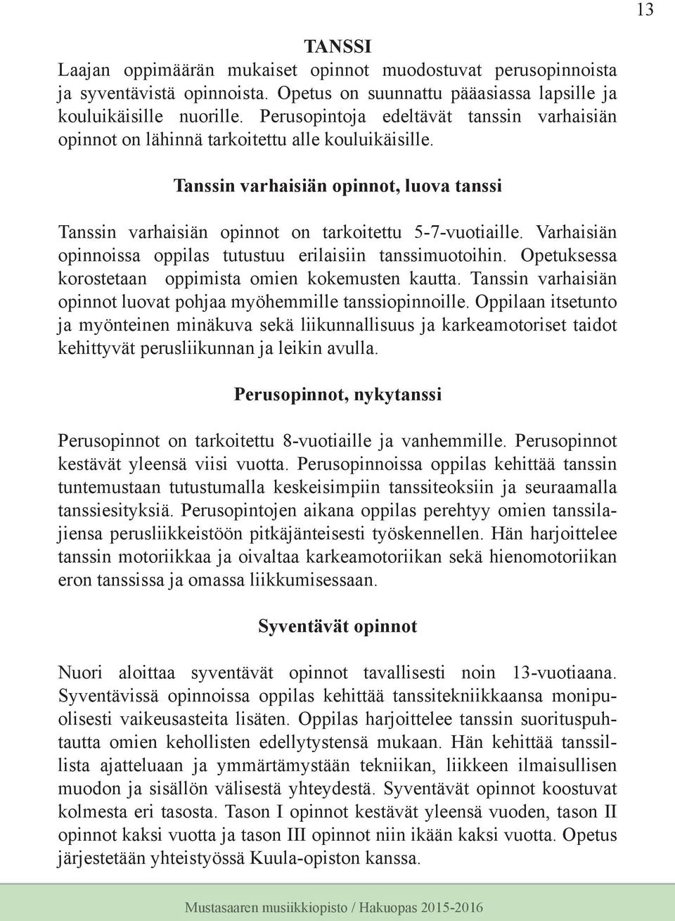 Varhaisiän opinnoissa oppilas tutustuu erilaisiin tanssimuotoihin. Opetuksessa korostetaan oppimista omien kokemusten kautta. Tanssin varhaisiän opinnot luovat pohjaa myöhemmille tanssiopinnoille.