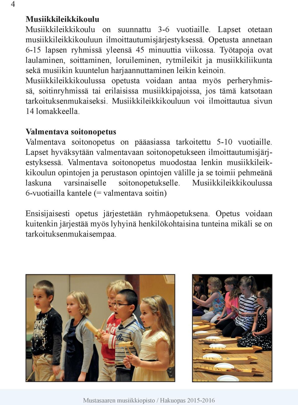 Työtapoja ovat laulaminen, soittaminen, loruileminen, rytmileikit ja musiikkiliikunta sekä musiikin kuuntelun harjaannuttaminen leikin keinoin.