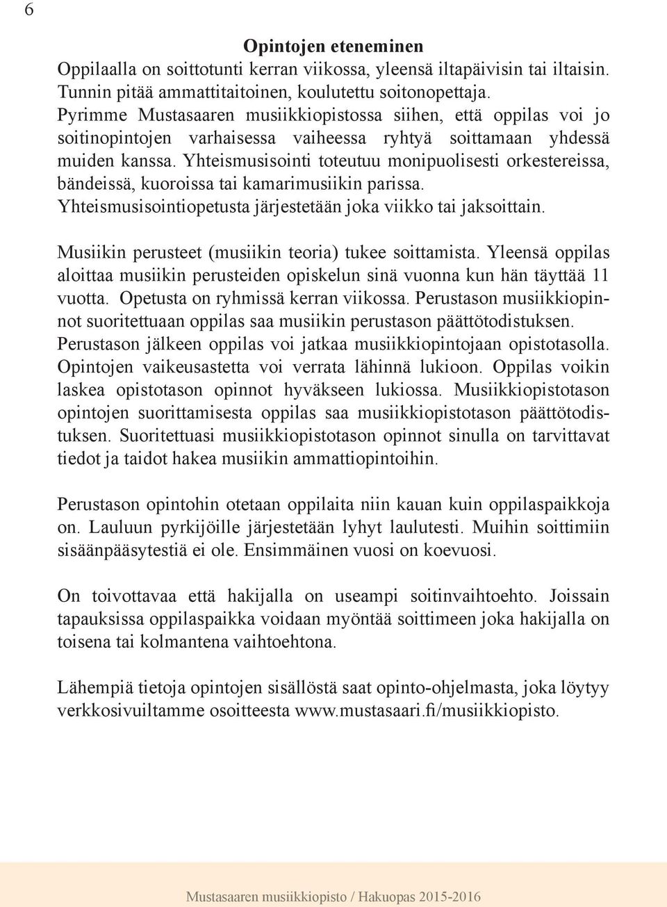 Yhteismusisointi toteutuu monipuolisesti orkestereissa, bändeissä, kuoroissa tai kamarimusiikin parissa. Yhteismusisointiopetusta järjestetään joka viikko tai jaksoittain.