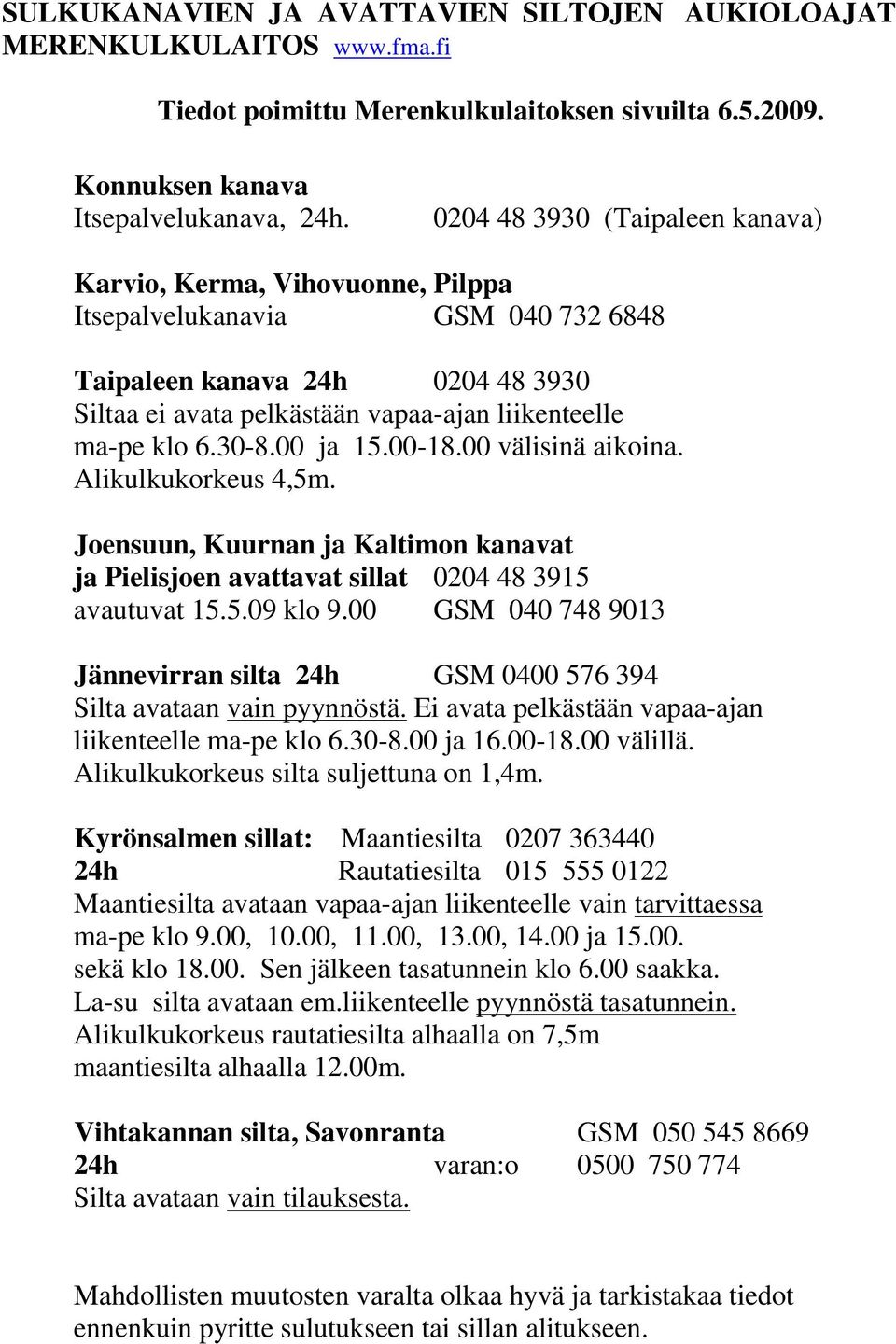 30-8.00 ja 15.00-18.00 välisinä aikoina. Alikulkukorkeus 4,5m. Joensuun, Kuurnan ja Kaltimon kanavat ja Pielisjoen avattavat sillat 0204 48 3915 avautuvat 15.5.09 klo 9.