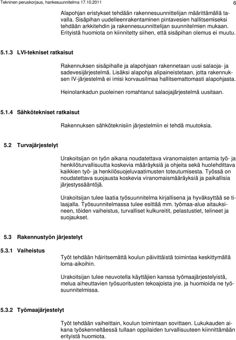 5.1.3 LVI-tekniset ratkaisut Rakennuksen sisäpihalle ja alapohjaan rakennetaan uusi salaoja- ja sadevesijärjestelmä.