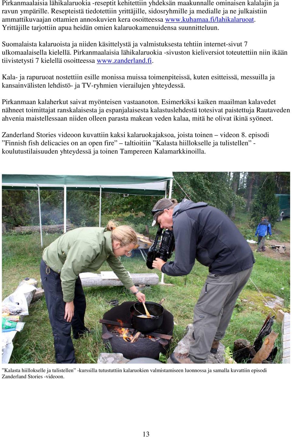 Yrittäjille tarjottiin apua heidän omien kalaruokamenuidensa suunnitteluun. Suomalaista kalaruoista ja niiden käsittelystä ja valmistuksesta tehtiin internet-sivut 7 ulkomaalaisella kielellä.