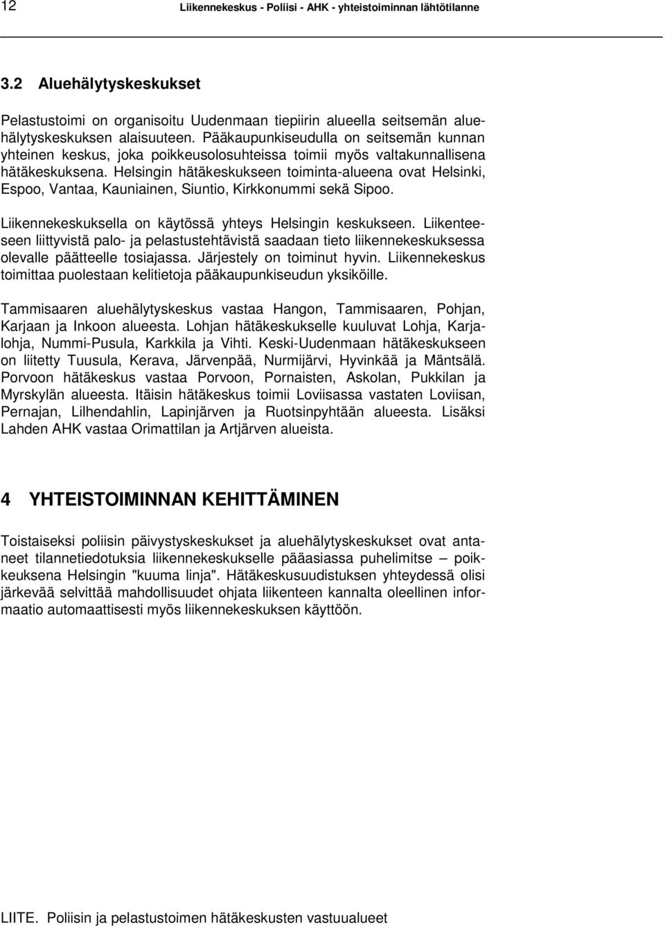 Helsingin hätäkeskukseen toiminta-alueena ovat Helsinki, Espoo, Vantaa, Kauniainen, Siuntio, Kirkkonummi sekä Sipoo. Liikennekeskuksella on käytössä yhteys Helsingin keskukseen.