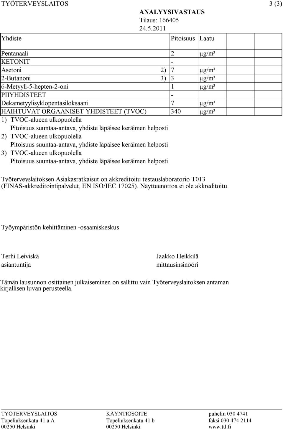 helposti 2) TVOCalueen ulkopuolella Pitoisuus suuntaaantava, yhdiste läpäisee keräimen helposti 3) TVOCalueen ulkopuolella Pitoisuus suuntaaantava, yhdiste läpäisee keräimen helposti 2 µg/m³ 7 µg/m³