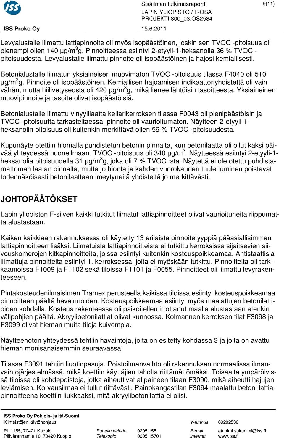 Levyalustalle liimattu pinnoite oli isopäästöinen ja hajosi kemiallisesti. Betonialustalle liimatun yksiaineisen muovimaton TVOC pitoisuus tilassa F4040 oli 510 µg/m 3 g. Pinnoite oli isopäästöinen.