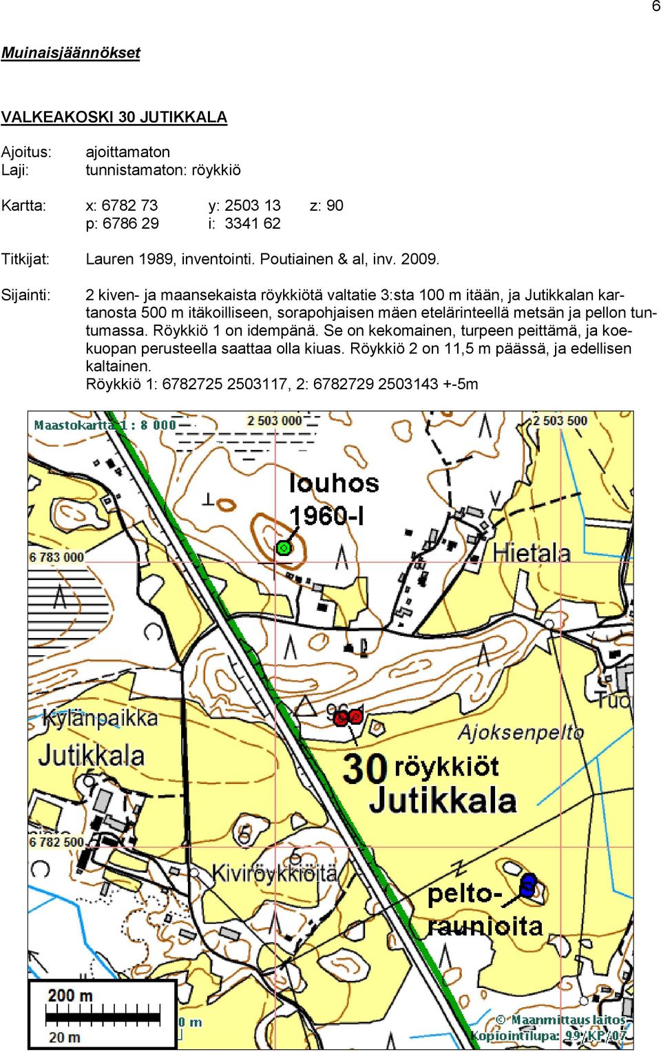 Sijainti: 2 kiven- ja maansekaista röykkiötä valtatie 3:sta 100 m itään, ja Jutikkalan kartanosta 500 m itäkoilliseen, sorapohjaisen mäen