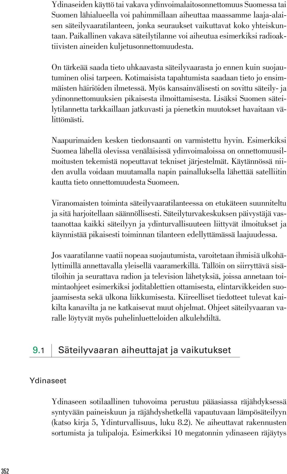 On tärkeää saada tieto uhkaavasta säteilyvaarasta jo ennen kuin suojautuminen olisi tarpeen. Kotimaisista tapahtumista saadaan tieto jo ensimmäisten häiriöiden ilmetessä.