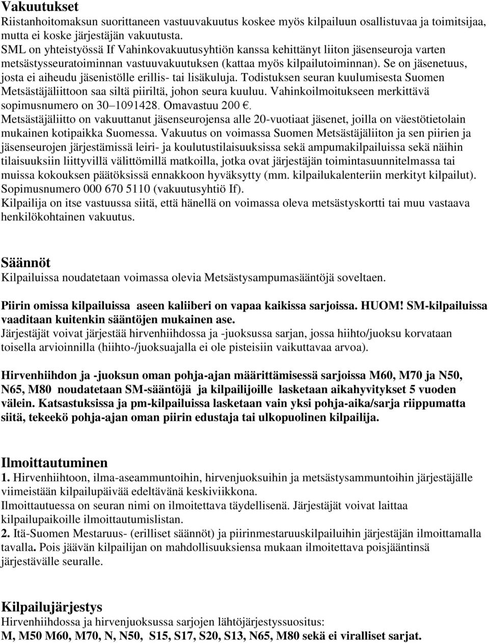 Se on jäsenetuus, josta ei aiheudu jäsenistölle erillis- tai lisäkuluja. Todistuksen seuran kuulumisesta Suomen Metsästäjäliittoon saa siltä piiriltä, johon seura kuuluu.