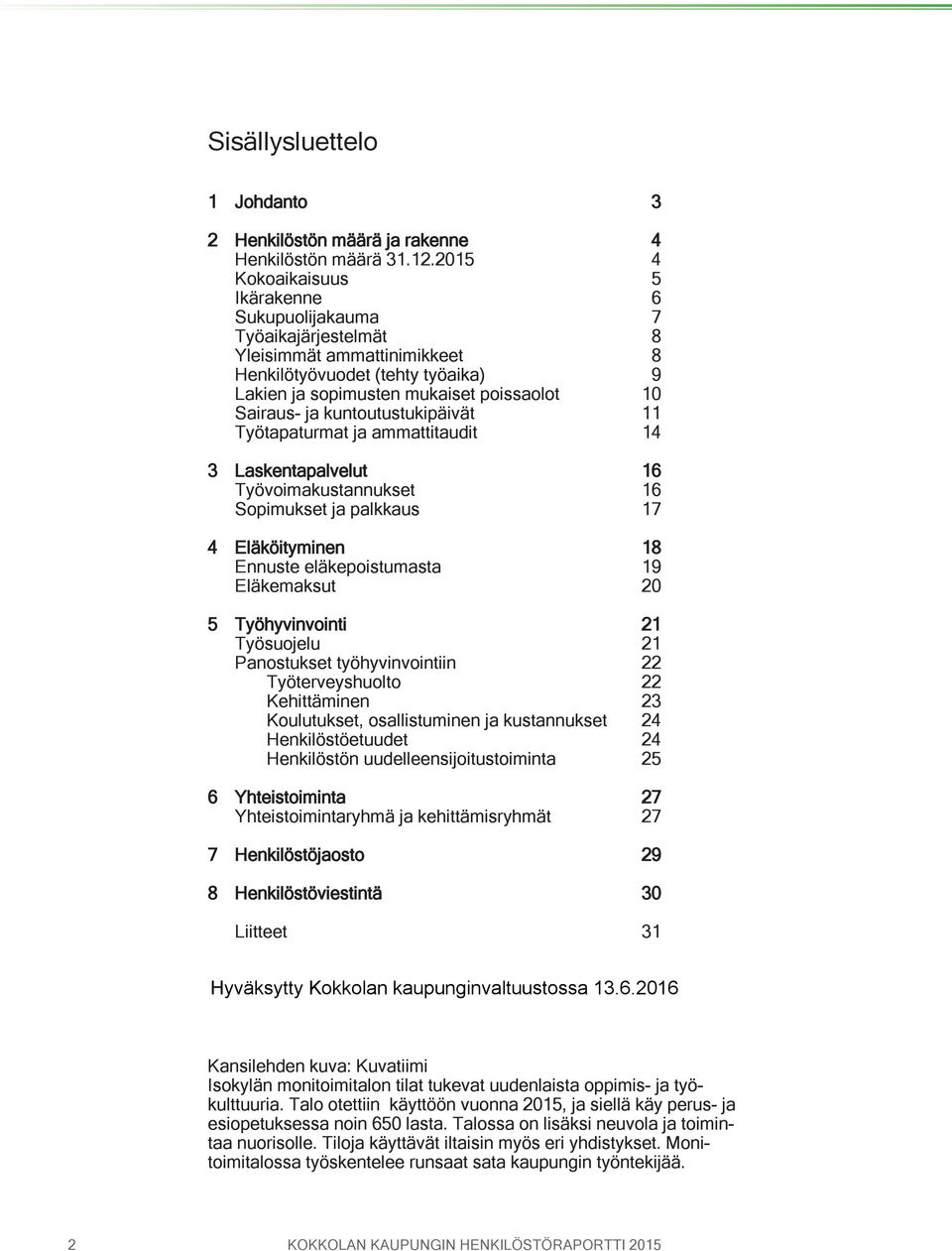 kuntoutustukipäivät 11 Työtapaturmat ja ammattitaudit 14 3 Laskentapalvelut 16 Työvoimakustannukset 16 Sopimukset ja palkkaus 17 4 Eläköityminen 18 Ennuste eläkepoistumasta 19 Eläkemaksut 20 5